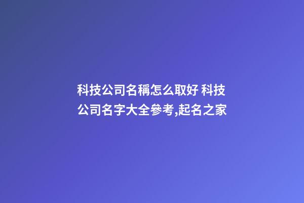 科技公司名稱怎么取好 科技公司名字大全參考,起名之家